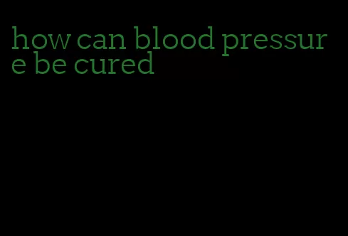 how can blood pressure be cured