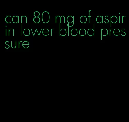can 80 mg of aspirin lower blood pressure