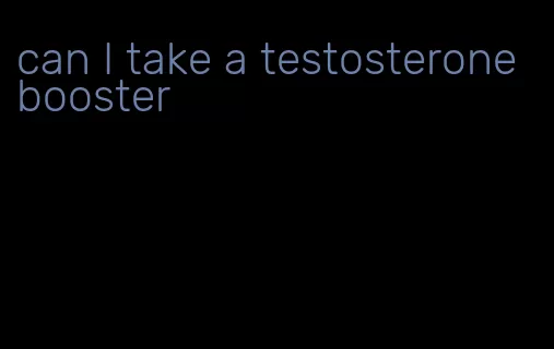 can I take a testosterone booster