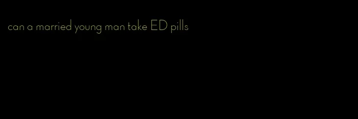 can a married young man take ED pills
