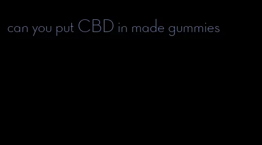 can you put CBD in made gummies