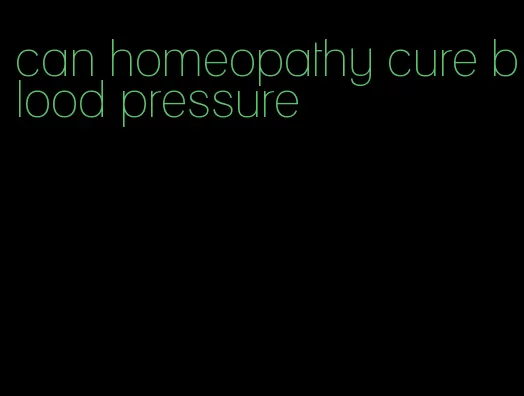 can homeopathy cure blood pressure