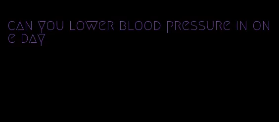 can you lower blood pressure in one day