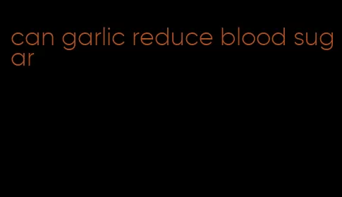 can garlic reduce blood sugar