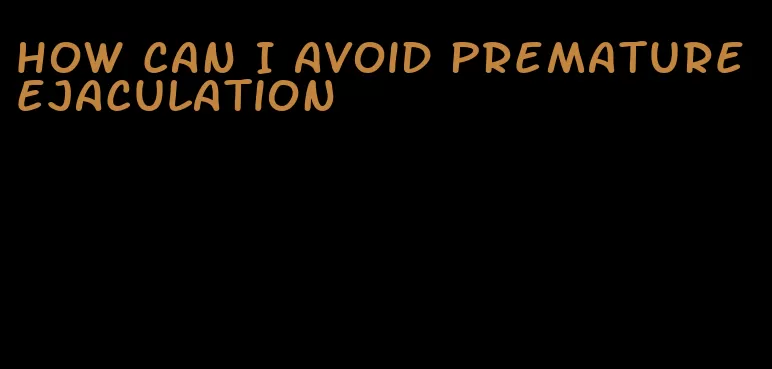 how can I avoid premature ejaculation