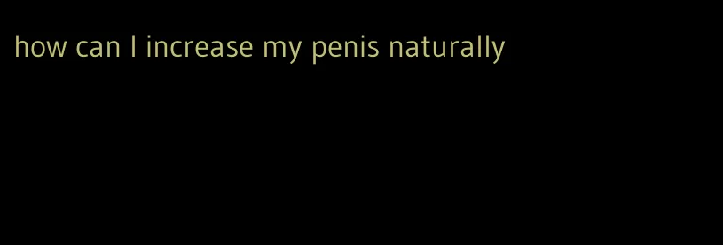 how can I increase my penis naturally