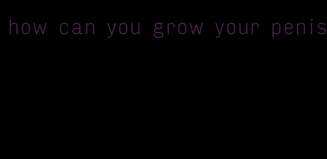 how can you grow your penis