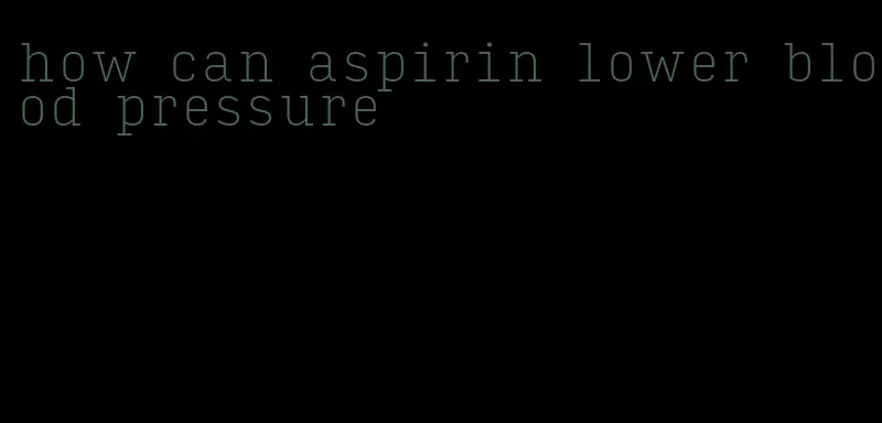 how can aspirin lower blood pressure