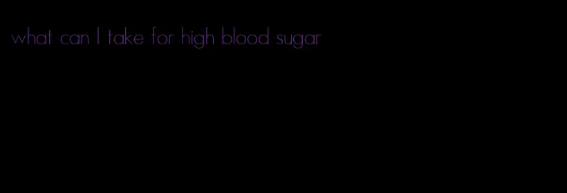 what can I take for high blood sugar