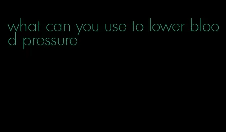 what can you use to lower blood pressure