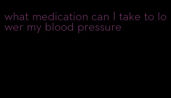 what medication can I take to lower my blood pressure