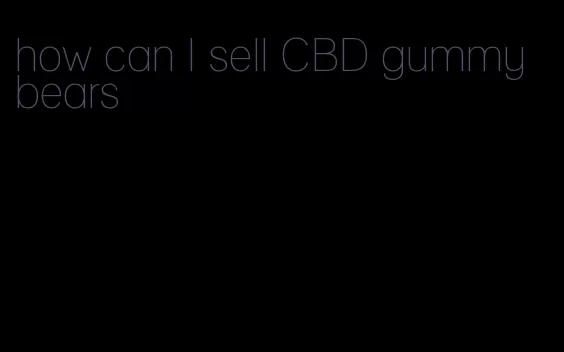 how can I sell CBD gummy bears