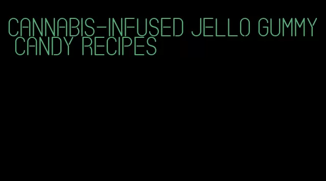 cannabis-infused jello gummy candy recipes
