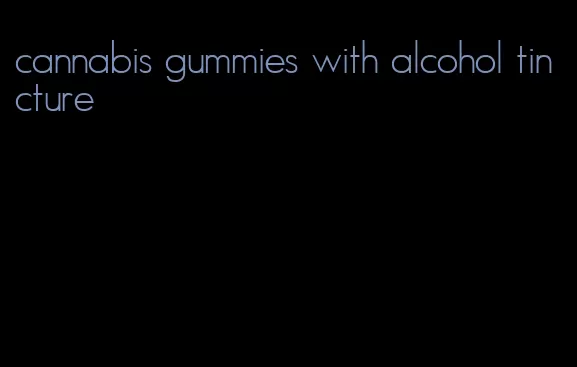 cannabis gummies with alcohol tincture