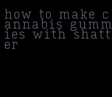 how to make cannabis gummies with shatter