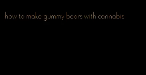 how to make gummy bears with cannabis