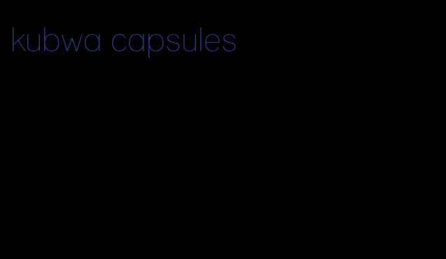 kubwa capsules