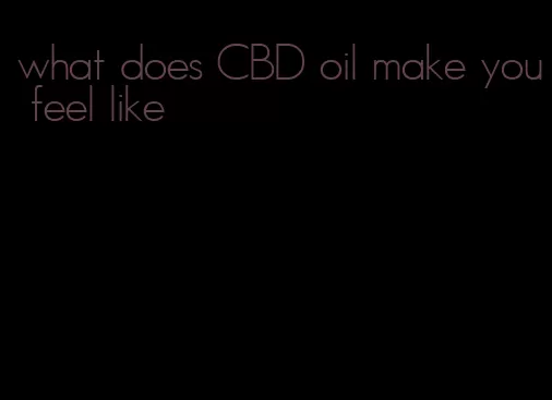 what does CBD oil make you feel like