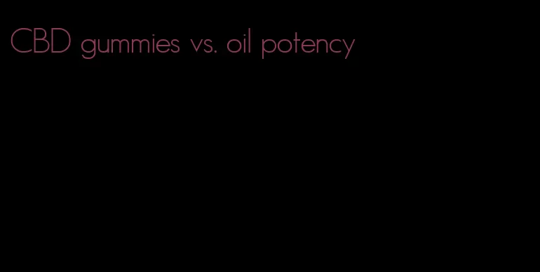 CBD gummies vs. oil potency