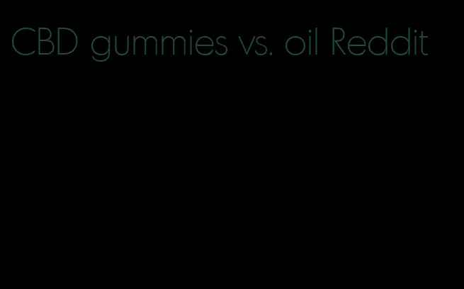 CBD gummies vs. oil Reddit