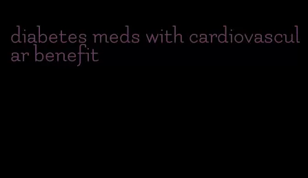 diabetes meds with cardiovascular benefit