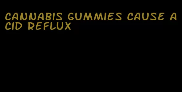 cannabis gummies cause acid reflux