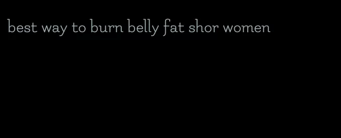best way to burn belly fat shor women