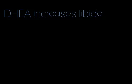 DHEA increases libido