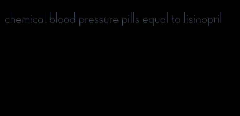 chemical blood pressure pills equal to lisinopril