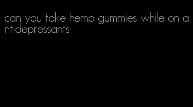 can you take hemp gummies while on antidepressants
