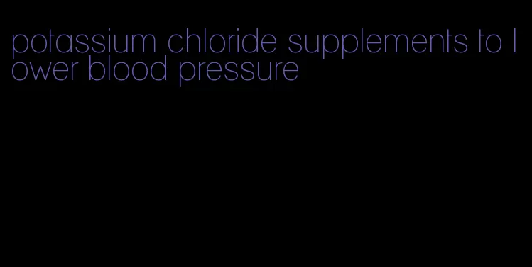 potassium chloride supplements to lower blood pressure