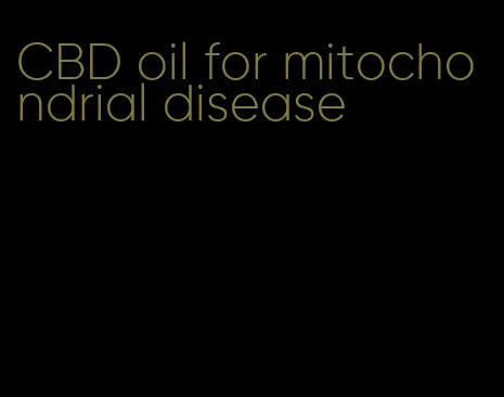 CBD oil for mitochondrial disease