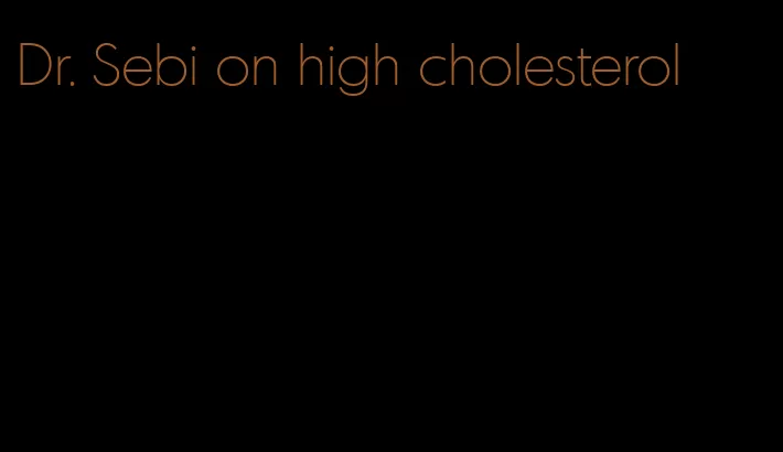 Dr. Sebi on high cholesterol