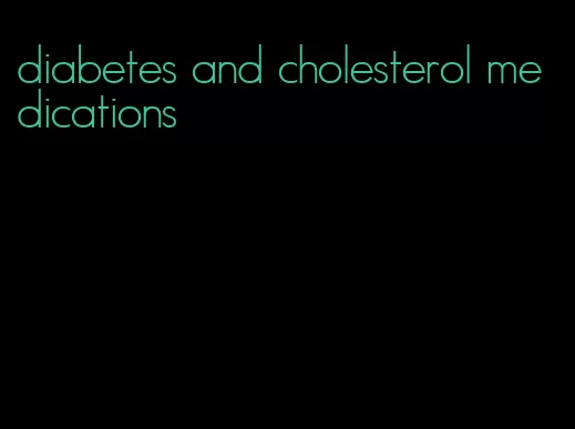 diabetes and cholesterol medications