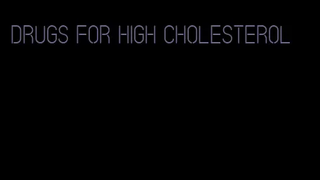 drugs for high cholesterol