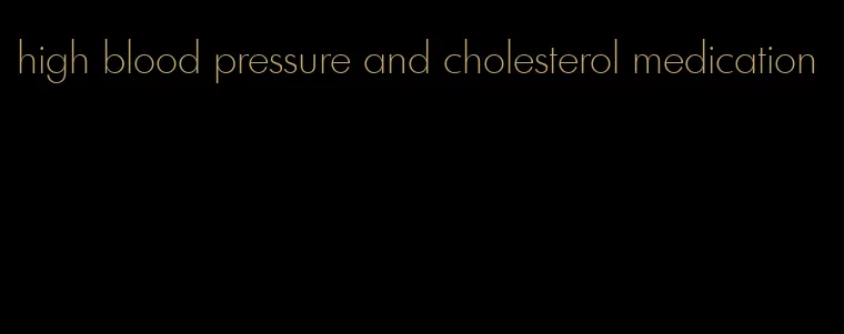 high blood pressure and cholesterol medication