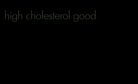 high cholesterol good