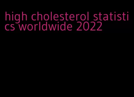 high cholesterol statistics worldwide 2022