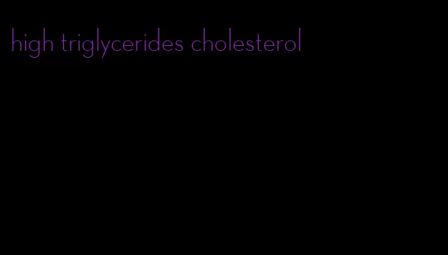 high triglycerides cholesterol