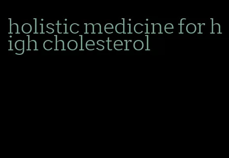 holistic medicine for high cholesterol