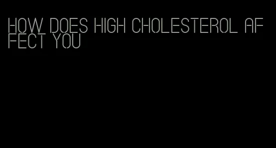 how does high cholesterol affect you
