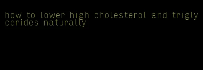 how to lower high cholesterol and triglycerides naturally