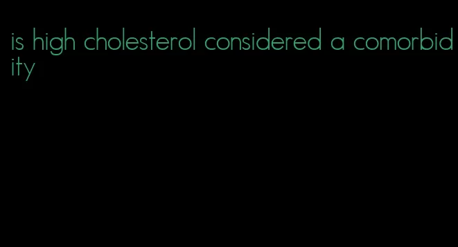 is high cholesterol considered a comorbidity