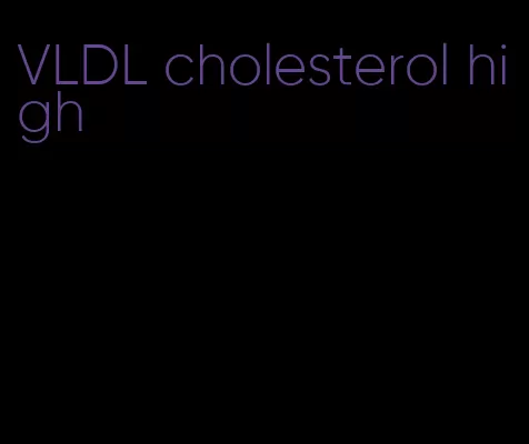 VLDL cholesterol high