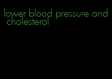 lower blood pressure and cholesterol
