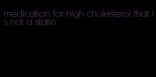 medication for high cholesterol that is not a statin
