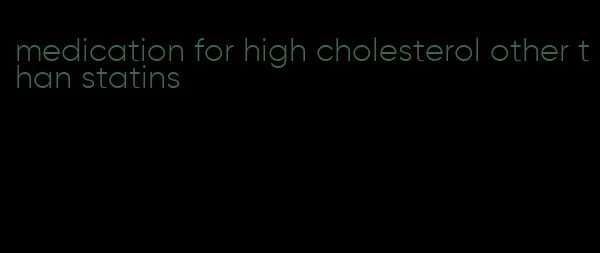 medication for high cholesterol other than statins
