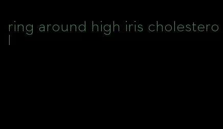 ring around high iris cholesterol