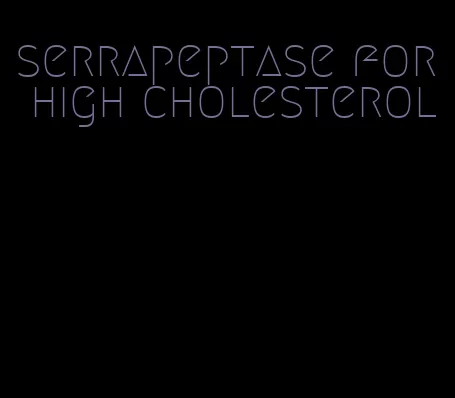 serrapeptase for high cholesterol