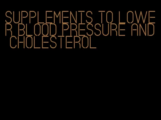 supplements to lower blood pressure and cholesterol